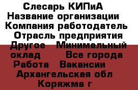 Слесарь КИПиА › Название организации ­ Компания-работодатель › Отрасль предприятия ­ Другое › Минимальный оклад ­ 1 - Все города Работа » Вакансии   . Архангельская обл.,Коряжма г.